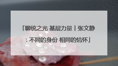 聊统之光 基层力量丨张文静：不同的身份 相同的情怀