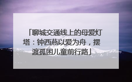 聊城交通线上的母爱灯塔：钟西燕以爱为舟，摆渡孤困儿童前行路