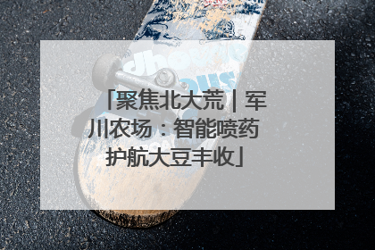 聚焦北大荒｜军川农场：智能喷药护航大豆丰收
