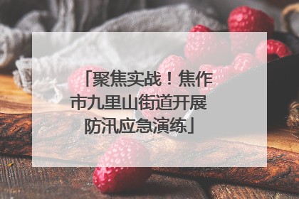 聚焦实战！焦作市九里山街道开展防汛应急演练