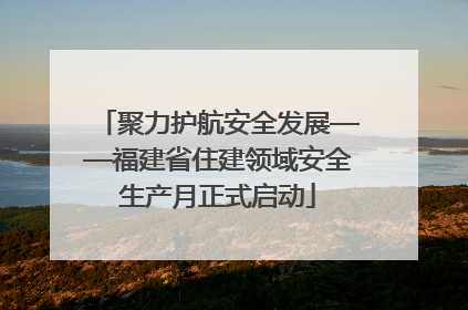 聚力护航安全发展——福建省住建领域安全生产月正式启动