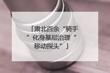 肃北百余“骑手”化身基层治理“移动探头”