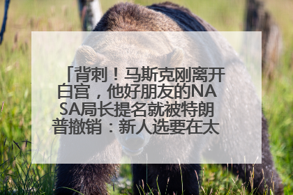 背刺！马斯克刚离开白宫，他好朋友的NASA局长提名就被特朗普撤销：新人选要在太空实现“美国优先”
