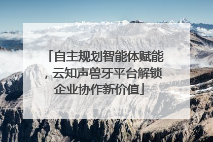 自主规划智能体赋能，云知声兽牙平台解锁企业协作新价值