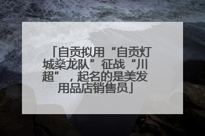 自贡拟用“自贡灯城燊龙队”征战“川超”，起名的是美发用品店销售员