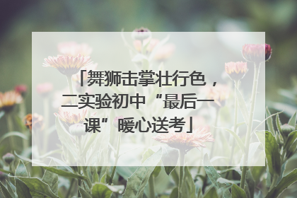 舞狮击掌壮行色，二实验初中“最后一课”暖心送考