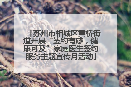 苏州市相城区黄桥街道开展“签约有感，健康可及”家庭医生签约服务主题宣传月活动