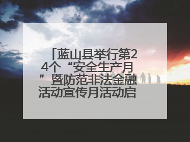 蓝山县举行第24个“安全生产月”暨防范非法金融活动宣传月活动启动仪式