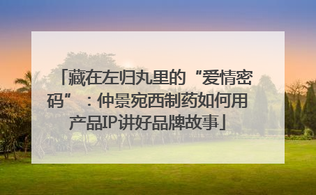 藏在左归丸里的“爱情密码”：仲景宛西制药如何用产品IP讲好品牌故事
