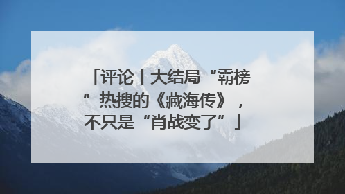 评论丨大结局“霸榜”热搜的《藏海传》，不只是“肖战变了”