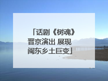 话剧《树魂》晋京演出 展现闽东乡土巨变