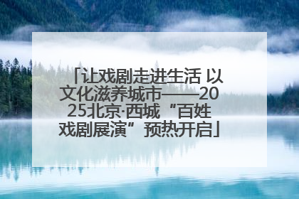 让戏剧走进生活 以文化滋养城市——2025北京·西城“百姓戏剧展演”预热开启