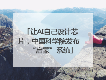 让AI自己设计芯片，中国科学院发布“启蒙”系统