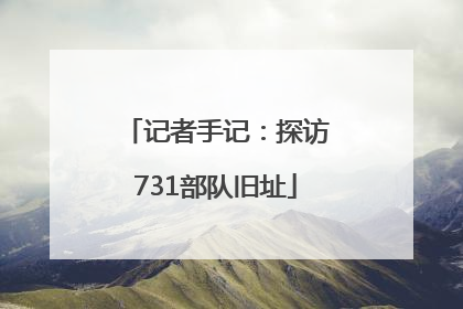 记者手记：探访731部队旧址