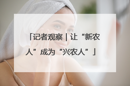 记者观察｜让“新农人”成为“兴农人”