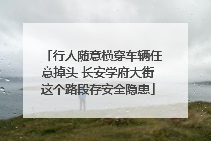 行人随意横穿车辆任意掉头 长安学府大街这个路段存安全隐患