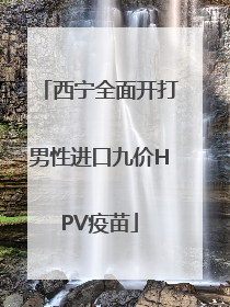 西宁全面开打男性进口九价HPV疫苗
