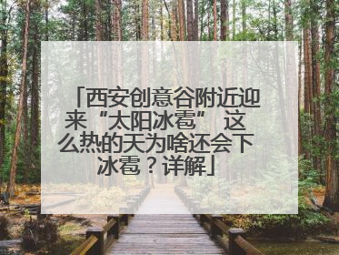 西安创意谷附近迎来“太阳冰雹” 这么热的天为啥还会下冰雹？详解