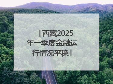 西藏2025年一季度金融运行情况平稳