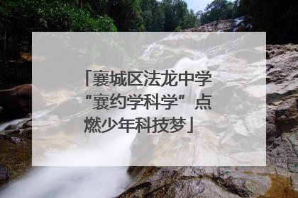 襄城区法龙中学“襄约学科学”点燃少年科技梦