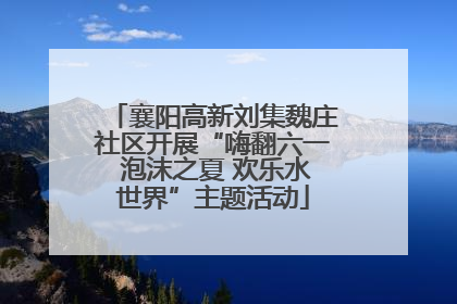 襄阳高新刘集魏庄社区开展“嗨翻六一 泡沫之夏 欢乐水世界”主题活动
