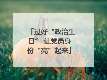 过好“政治生日” 让党员身份“亮”起来