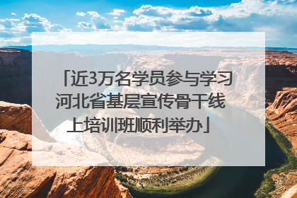近3万名学员参与学习 河北省基层宣传骨干线上培训班顺利举办