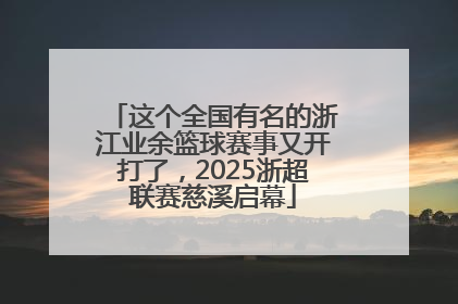 这个全国有名的浙江业余篮球赛事又开打了，2025浙超联赛慈溪启幕