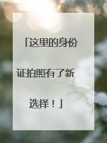 这里的身份证拍照有了新选择！