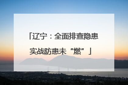 辽宁：全面排查隐患 实战防患未“燃”