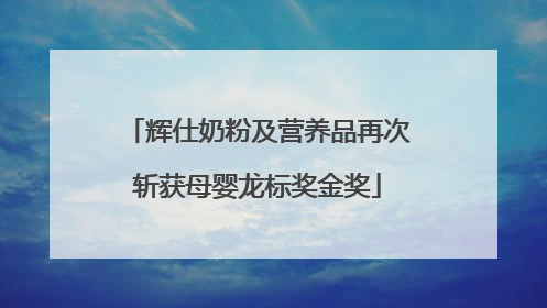 辉仕奶粉及营养品再次斩获母婴龙标奖金奖