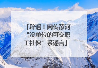 辟谣！网传漯河“没单位的可交职工社保”系谣言