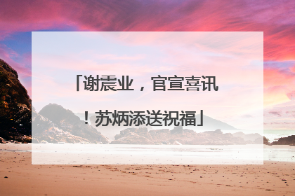 谢震业，官宣喜讯！苏炳添送祝福