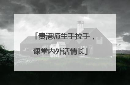 贵港师生手拉手，课堂内外话情长