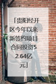 贵阳经开区今年以来新签约项目合同投资52.64亿元