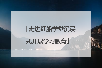 走进红船学堂沉浸式开展学习教育