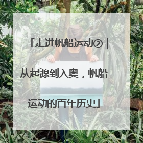走进帆船运动②｜从起源到入奥，帆船运动的百年历史