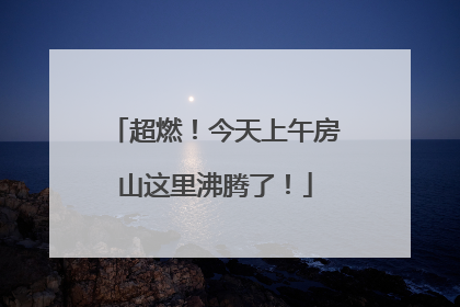 超燃！今天上午房山这里沸腾了！