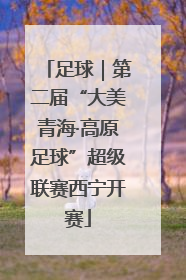足球｜第二届“大美青海·高原足球”超级联赛西宁开赛