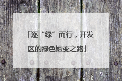 逐“绿”而行，开发区的绿色嬗变之路