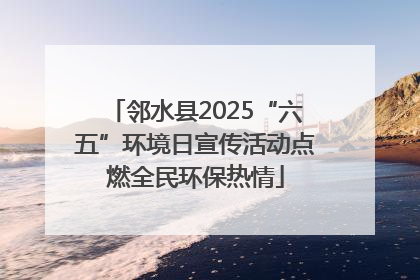 邻水县2025“六五”环境日宣传活动点燃全民环保热情