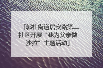 郭杜街道居安路第二社区开展“我为父亲做沙拉”主题活动