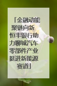 金融动能聚链向新 恒丰银行助力聊城汽车零部件产业挺进新能源赛道