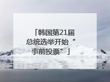 韩国第21届总统选举开始“事前投票”
