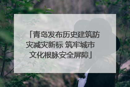 青岛发布历史建筑防灾减灾新标 筑牢城市文化根脉安全屏障