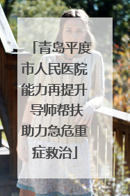 青岛平度市人民医院能力再提升 导师帮扶助力急危重症救治