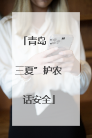 青岛：“三夏”护农话安全