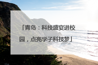 青岛：科技盛宴进校园，点亮学子科技梦