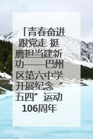 青春奋进跟党走 挺膺担当建新功——巴州区第六中学开展纪念“五四”运动106周年主题团日活动暨新团员入团仪式