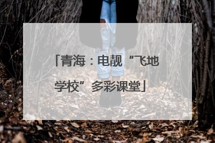 青海：电靓“飞地学校”多彩课堂